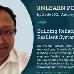 Unlearn Podcast: Building Reliable and Resilient Systems with Anurag Gupta